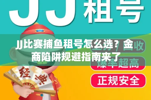 JJ比赛捕鱼租号怎么选？金商陷阱规避指南来了