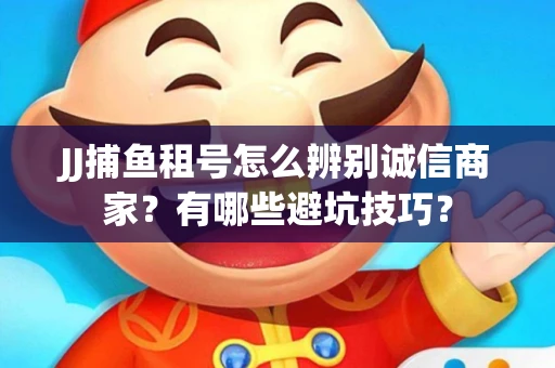 JJ捕鱼租号怎么辨别诚信商家？有哪些避坑技巧？