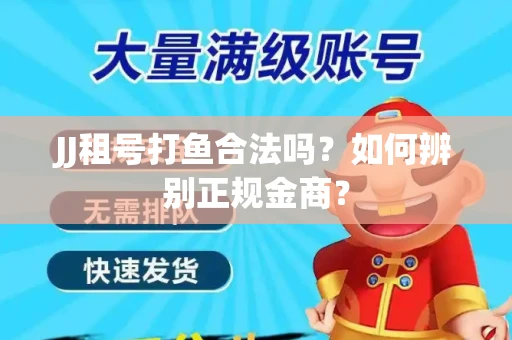 JJ租号打鱼合法吗？如何辨别正规金商？